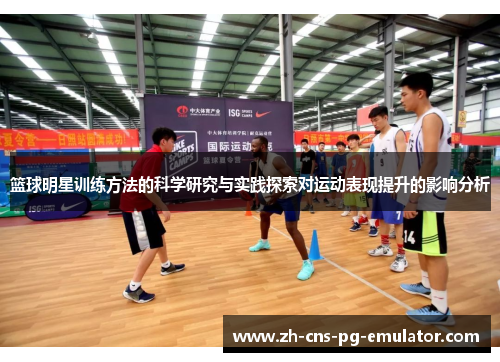 篮球明星训练方法的科学研究与实践探索对运动表现提升的影响分析 篮球明星训练方法的科学研究与实践探索对运动表现提升的影响分析