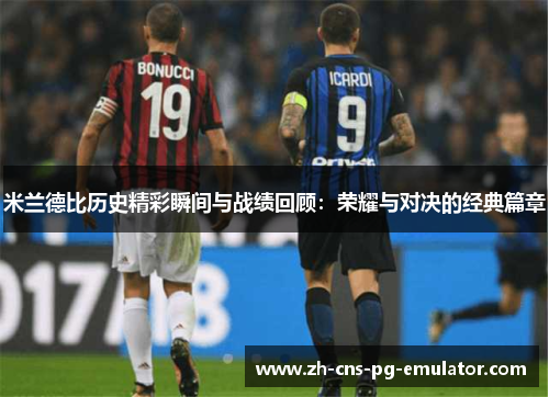 米兰德比历史精彩瞬间与战绩回顾：荣耀与对决的经典篇章