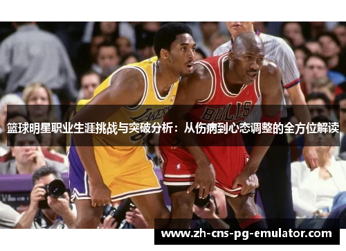 篮球明星职业生涯挑战与突破分析：从伤病到心态调整的全方位解读