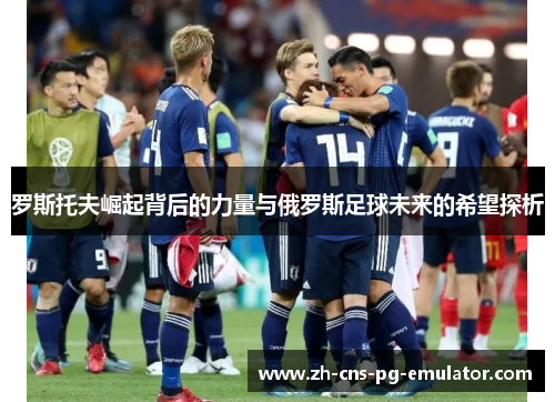 罗斯托夫崛起背后的力量与俄罗斯足球未来的希望探析 罗斯托夫崛起背后的力量与俄罗斯足球未来的希望探析
