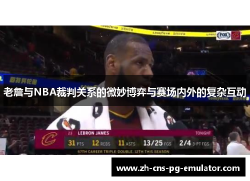 老詹与NBA裁判关系的微妙博弈与赛场内外的复杂互动 老詹与NBA裁判关系的微妙博弈与赛场内外的复杂互动