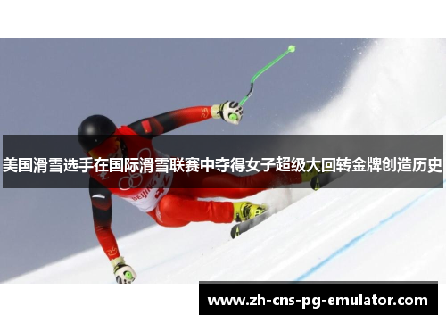美国滑雪选手在国际滑雪联赛中夺得女子超级大回转金牌创造历史 美国滑雪选手在国际滑雪联赛中夺得女子超级大回转金牌创造历史