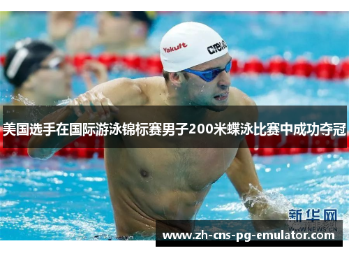 美国选手在国际游泳锦标赛男子200米蝶泳比赛中成功夺冠 美国选手在国际游泳锦标赛男子200米蝶泳比赛中成功夺冠