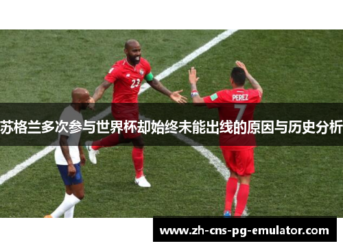 苏格兰多次参与世界杯却始终未能出线的原因与历史分析