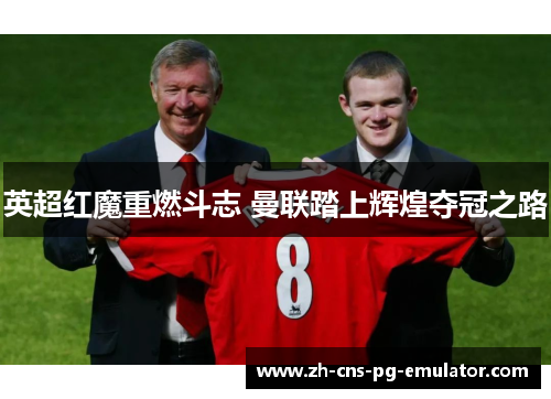 英超红魔重燃斗志 曼联踏上辉煌夺冠之路 英超红魔重燃斗志 曼联踏上辉煌夺冠之路